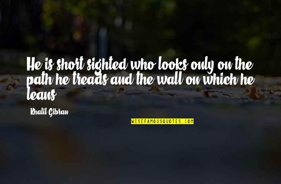 Treads Quotes By Khalil Gibran: He is short-sighted who looks only on the