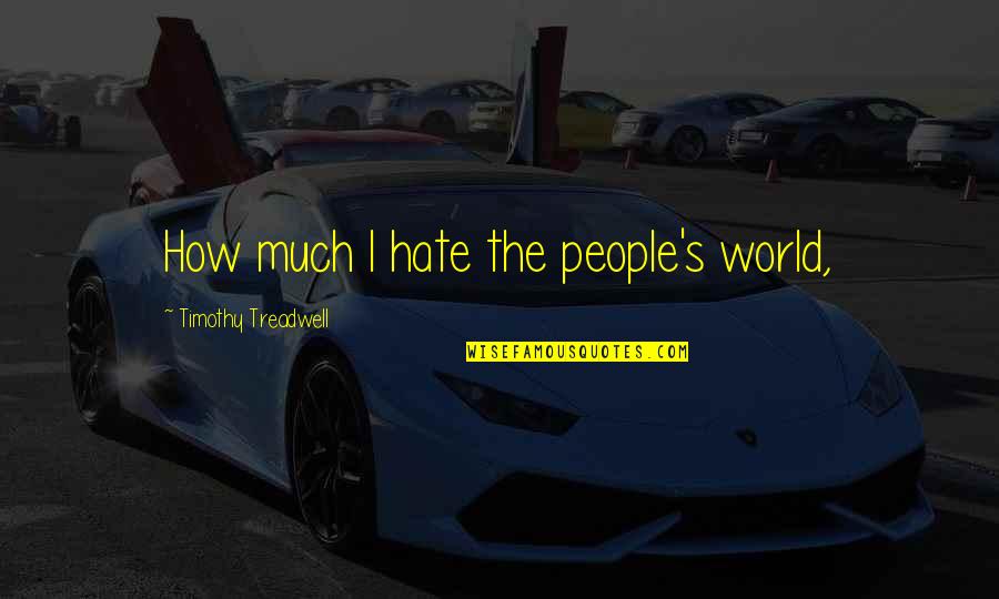 Treadwell Quotes By Timothy Treadwell: How much I hate the people's world, Treadwell Quotes By Timothy Treadwell: How much I hate the people's world,