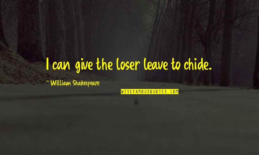 Treadwell Quotes By William Shakespeare: I can give the loser leave to chide. Treadwell Quotes By William Shakespeare: I can give the loser leave to chide.