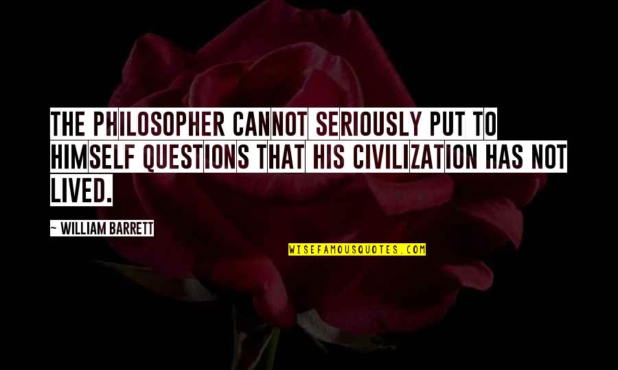 Treal Scx24 Quotes By William Barrett: The philosopher cannot seriously put to himself questions