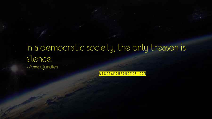 Treason Quotes By Anna Quindlen: In a democratic society, the only treason is