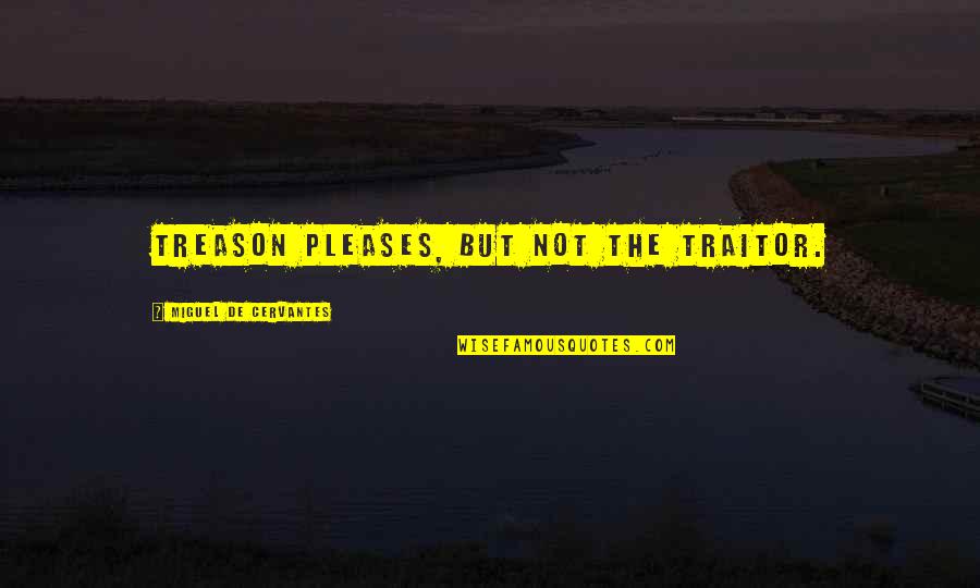 Treason Quotes By Miguel De Cervantes: Treason pleases, but not the traitor.