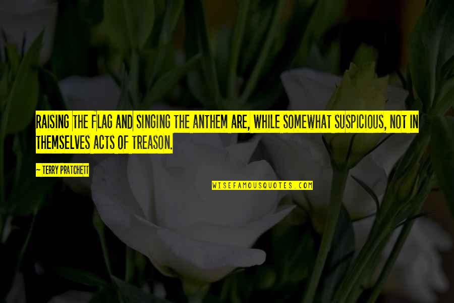 Treason Quotes By Terry Pratchett: Raising the flag and singing the anthem are,