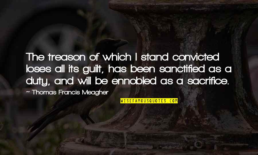 Treason Quotes By Thomas Francis Meagher: The treason of which I stand convicted loses