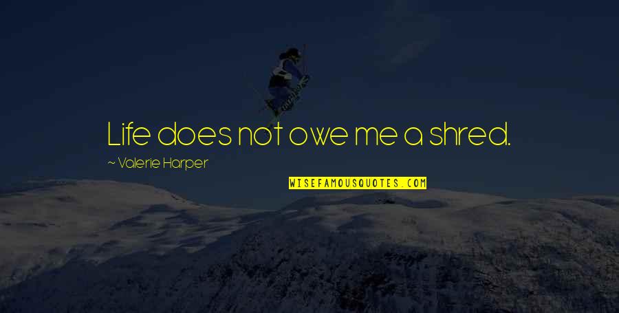 Treasonable Doubt Quotes By Valerie Harper: Life does not owe me a shred. Treasonable Doubt Quotes By Valerie Harper: Life does not owe me a shred.