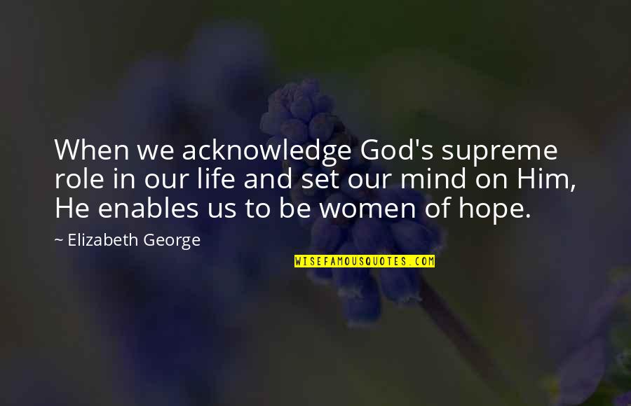 Treasonous Quotes By Elizabeth George: When we acknowledge God's supreme role in our