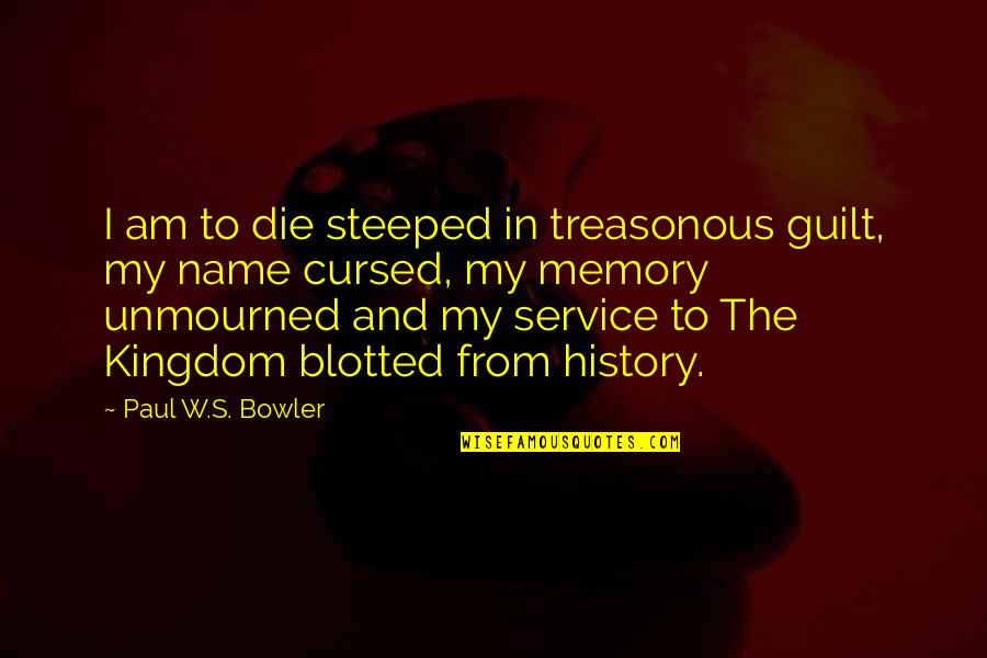 Treasonous Quotes By Paul W.S. Bowler: I am to die steeped in treasonous guilt,