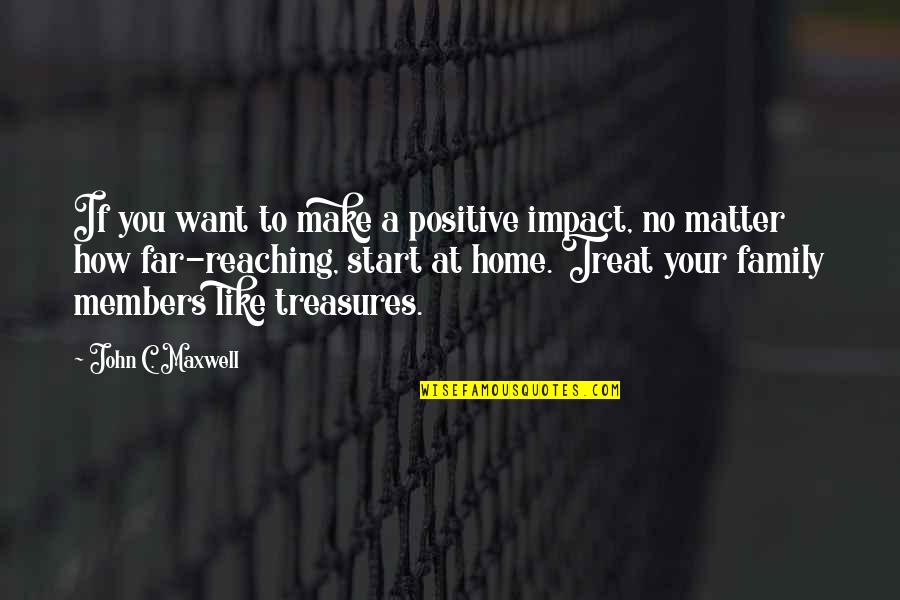 Treasure And Family Quotes By John C. Maxwell: If you want to make a positive impact,