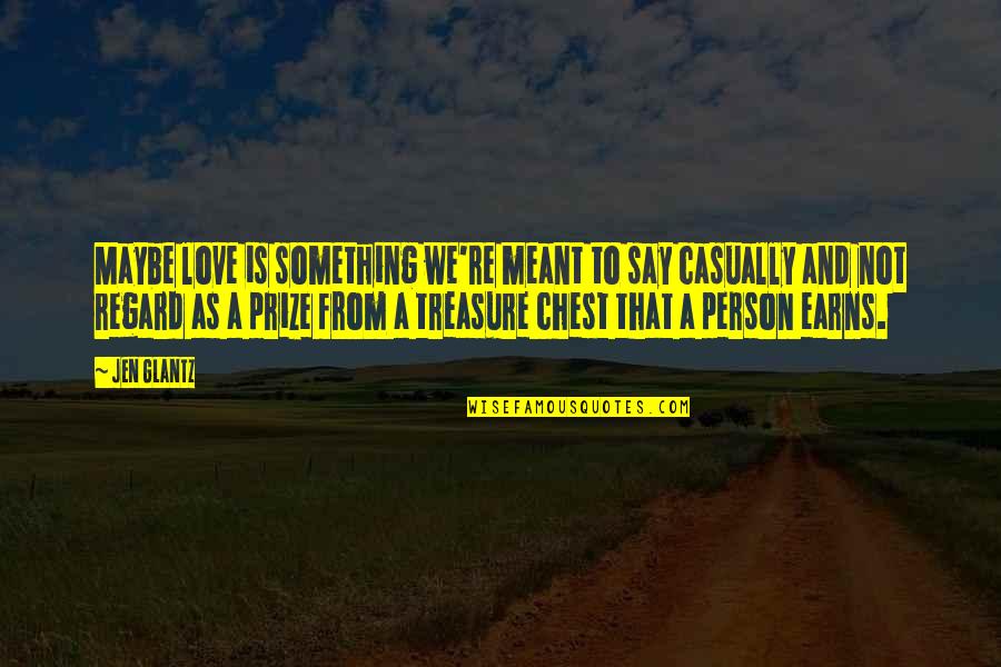 Treasure And Love Quotes By Jen Glantz: Maybe love is something we're meant to say