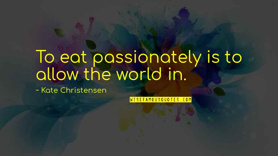 Treasure Cherish Quotes By Kate Christensen: To eat passionately is to allow the world