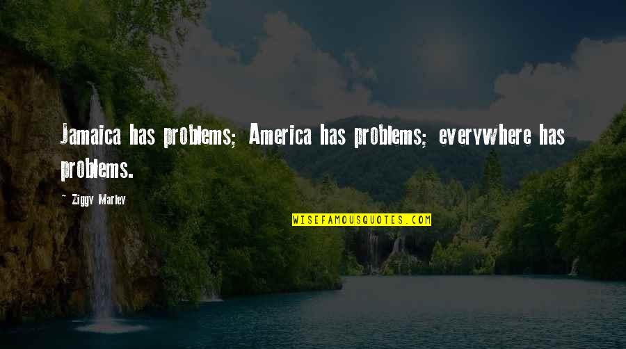 Treasure Cherish Quotes By Ziggy Marley: Jamaica has problems; America has problems; everywhere has