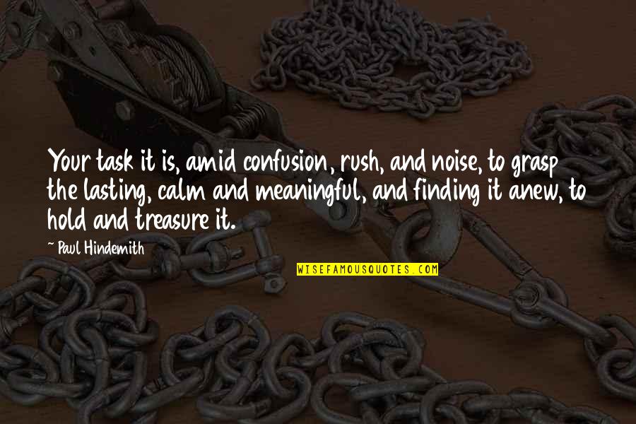 Treasure Finding Quotes By Paul Hindemith: Your task it is, amid confusion, rush, and