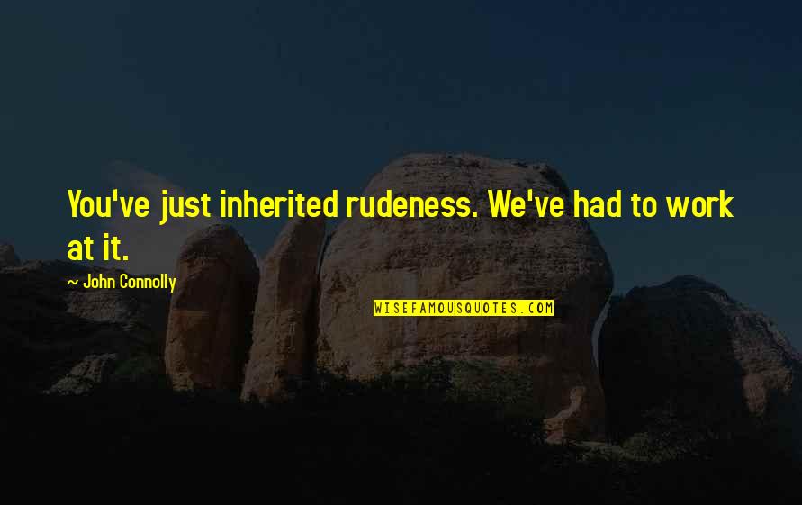 Treasure Island Important Quotes By John Connolly: You've just inherited rudeness. We've had to work Treasure Island Important Quotes By John Connolly: You've just inherited rudeness. We've had to work