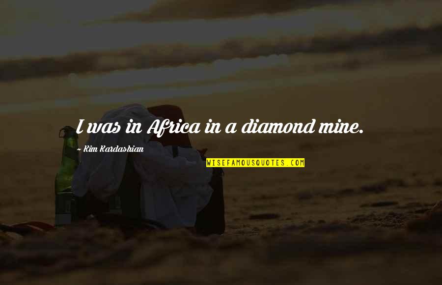 Treasure Island Important Quotes By Kim Kardashian: I was in Africa in a diamond mine. Treasure Island Important Quotes By Kim Kardashian: I was in Africa in a diamond mine.