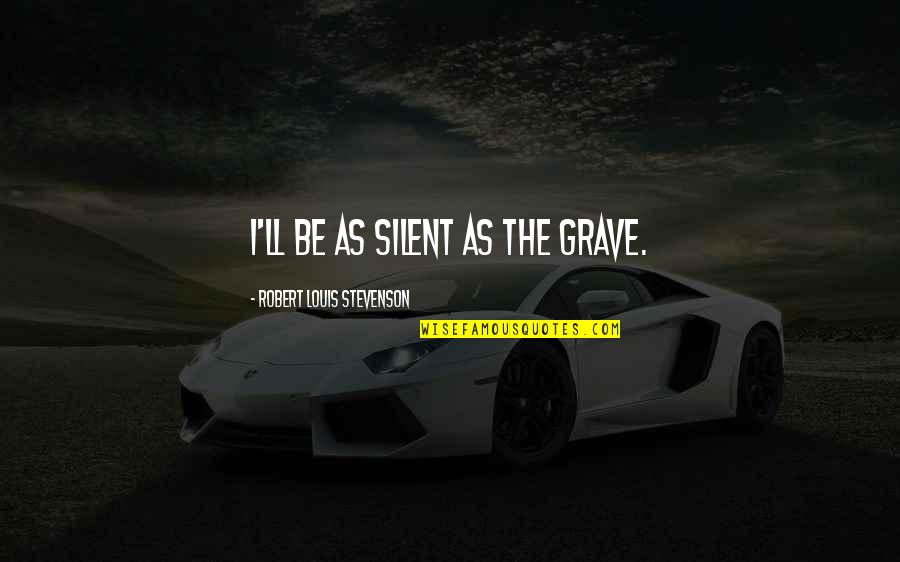 Treasure Island Robert Louis Stevenson Quotes By Robert Louis Stevenson: I'll be as silent as the grave. Treasure Island Robert Louis Stevenson Quotes By Robert Louis Stevenson: I'll be as silent as the grave.