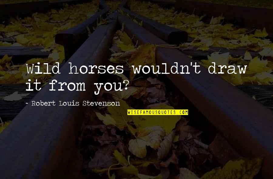 Treasure Island Robert Louis Stevenson Quotes By Robert Louis Stevenson: Wild horses wouldn't draw it from you? Treasure Island Robert Louis Stevenson Quotes By Robert Louis Stevenson: Wild horses wouldn't draw it from you?