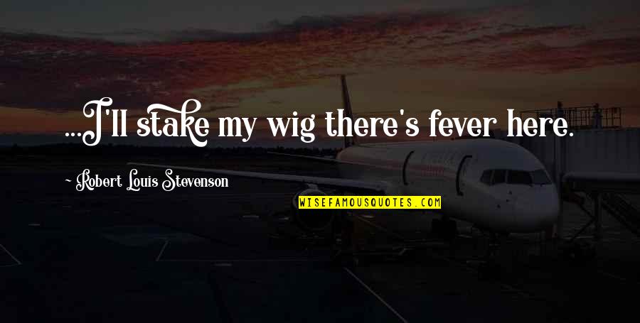 Treasure Island Robert Louis Stevenson Quotes By Robert Louis Stevenson: ...I'll stake my wig there's fever here. Treasure Island Robert Louis Stevenson Quotes By Robert Louis Stevenson: ...I'll stake my wig there's fever here.