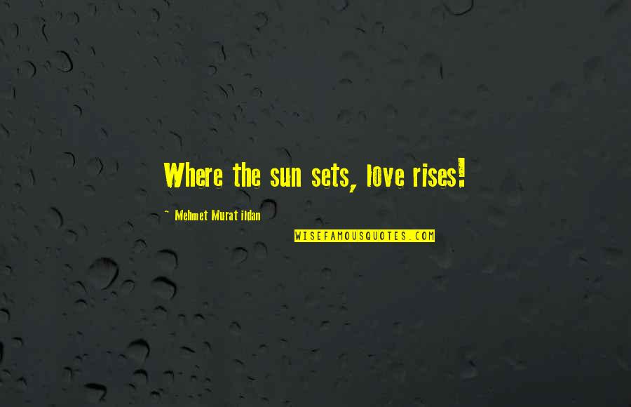 Treasure Sayings And Quotes By Mehmet Murat Ildan: Where the sun sets, love rises!