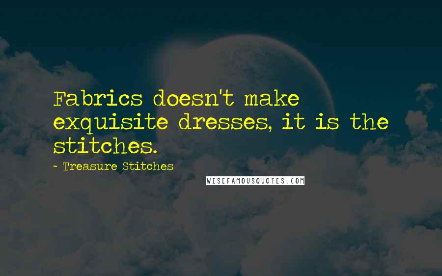 Treasure Stitches quotes: Fabrics doesn't make exquisite dresses, it is the stitches.