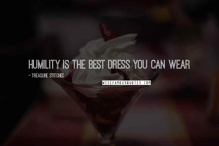 Treasure Stitches quotes: Humility is the best dress you can wear