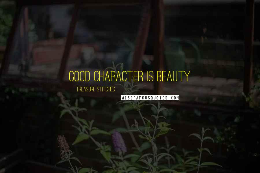 Treasure Stitches quotes: Good character is Beauty