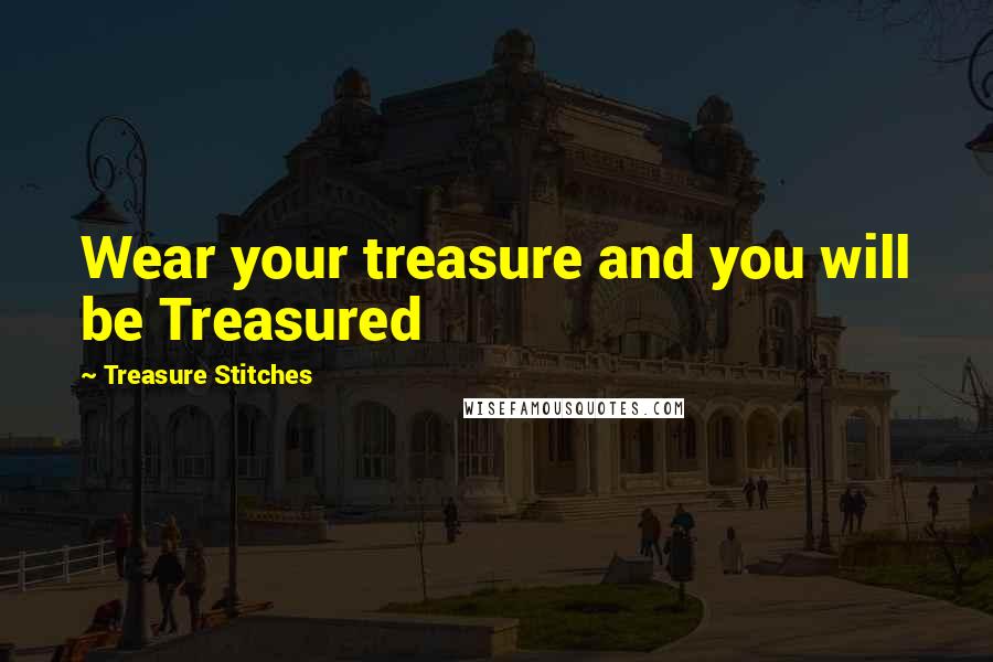 Treasure Stitches quotes: Wear your treasure and you will be Treasured