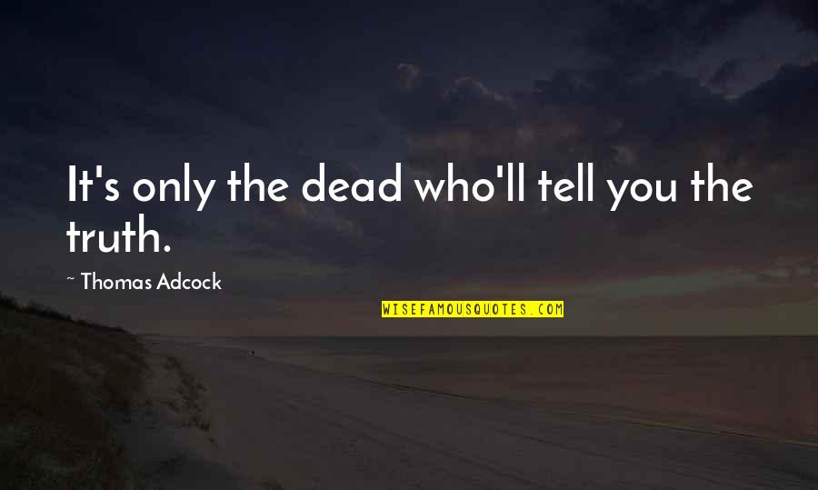 Treasure These Moments Quotes By Thomas Adcock: It's only the dead who'll tell you the