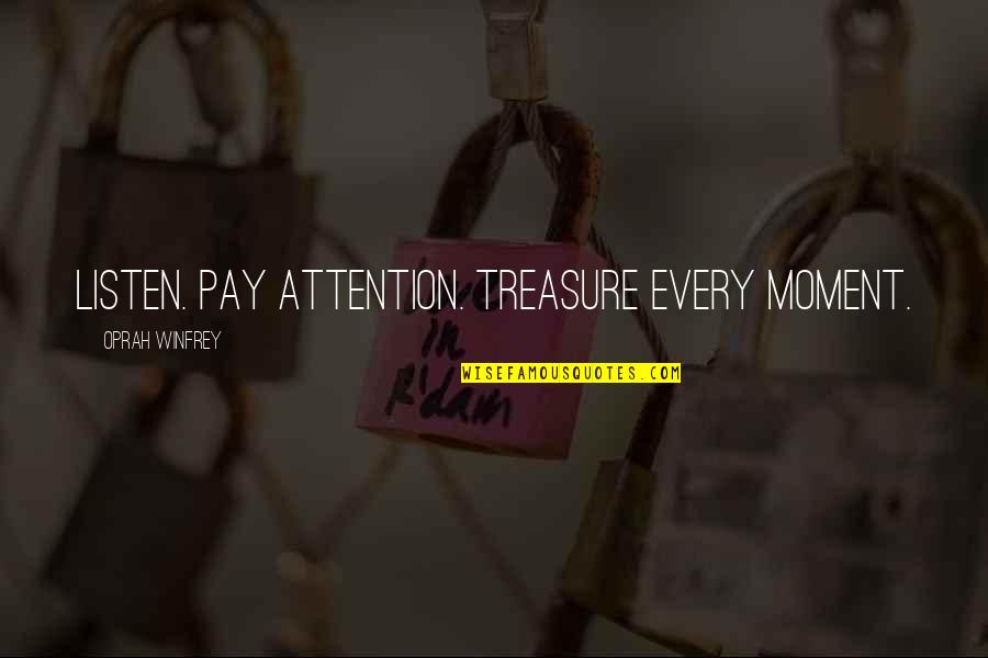 Treasure This Moment Quotes By Oprah Winfrey: Listen. Pay attention. Treasure every moment.