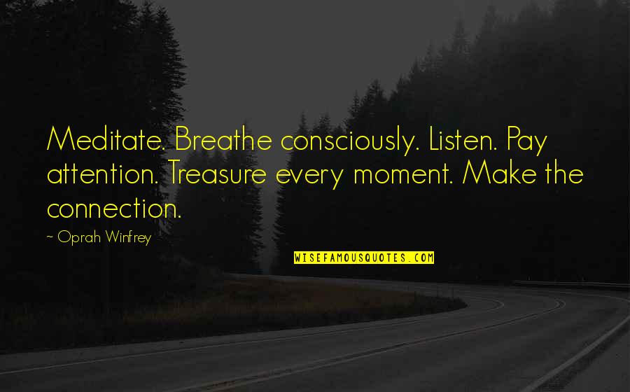 Treasure This Moment Quotes By Oprah Winfrey: Meditate. Breathe consciously. Listen. Pay attention. Treasure every