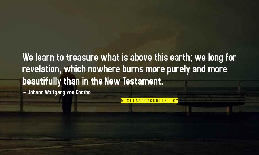 Treasure This Quotes By Johann Wolfgang Von Goethe: We learn to treasure what is above this