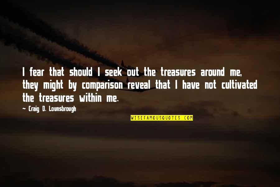 Treasure Those Around You Quotes By Craig D. Lounsbrough: I fear that should I seek out the