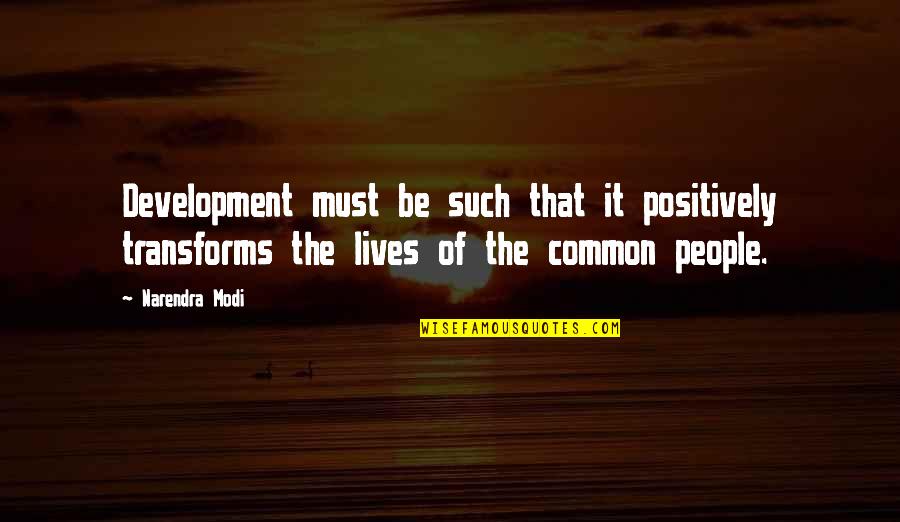 Treasure Those Around You Quotes By Narendra Modi: Development must be such that it positively transforms