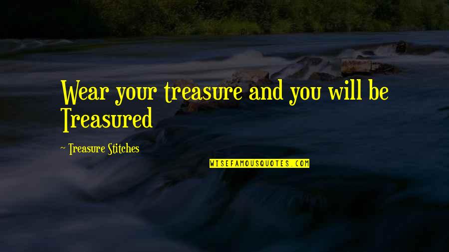 Treasure Those You Love Quotes By Treasure Stitches: Wear your treasure and you will be Treasured