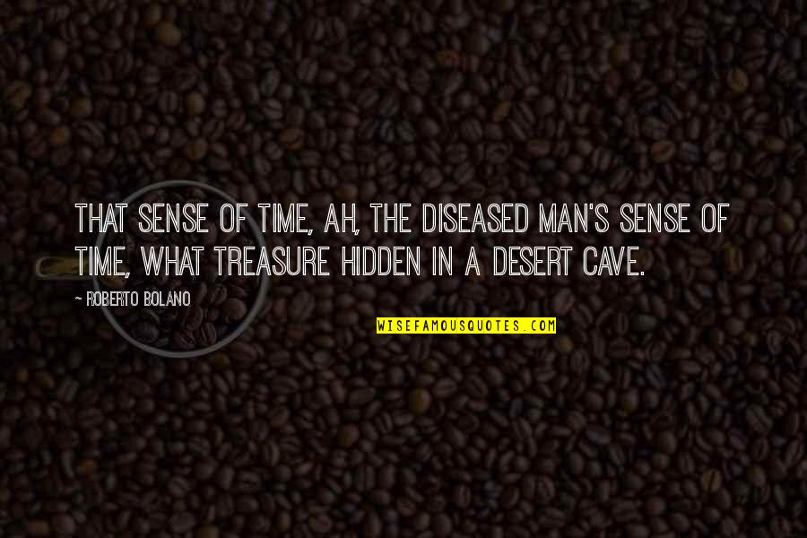 Treasure Time Quotes By Roberto Bolano: That sense of time, ah, the diseased man's Treasure Time Quotes By Roberto Bolano: That sense of time, ah, the diseased man's