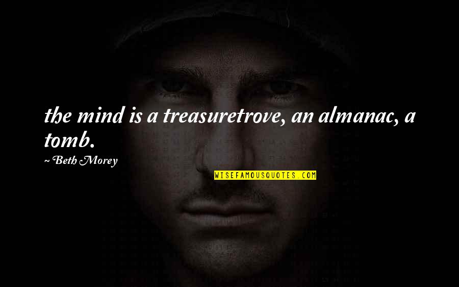 Treasure Trove Quotes By Beth Morey: the mind is a treasuretrove, an almanac, a
