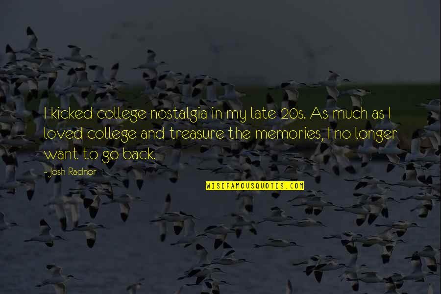 Treasure Your Memories Quotes By Josh Radnor: I kicked college nostalgia in my late 20s.