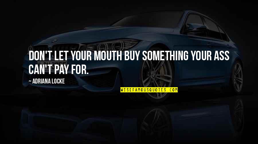 Treasure Your Relationship Quotes By Adriana Locke: Don't let your mouth buy something your ass