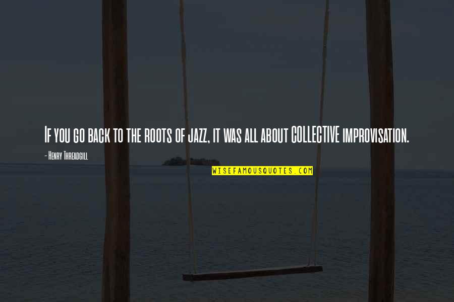Treasureasure Quotes By Henry Threadgill: If you go back to the roots of