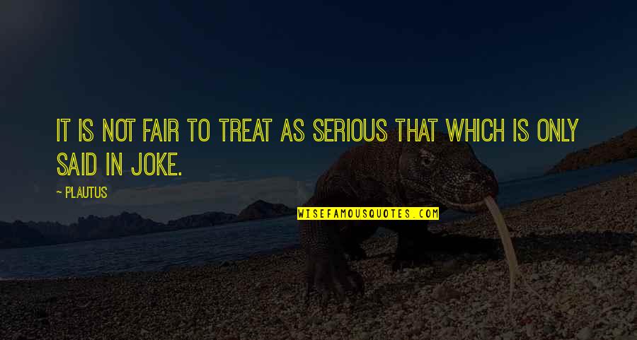 Treasurer Related Quotes By Plautus: It is not fair to treat as serious