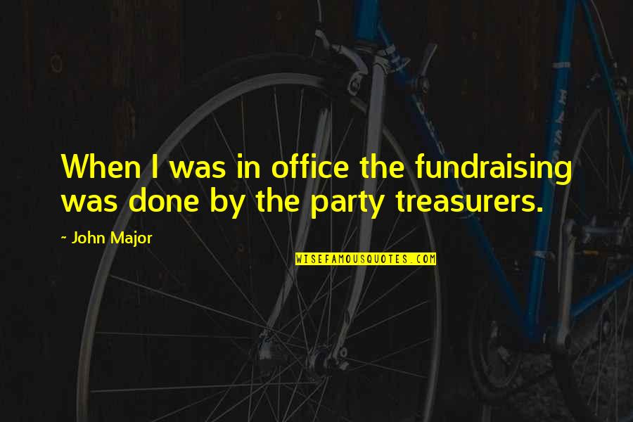Treasurers Quotes By John Major: When I was in office the fundraising was