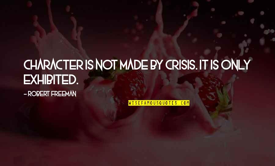 Treasurers Quotes By Robert Freeman: Character is not made by crisis. It is