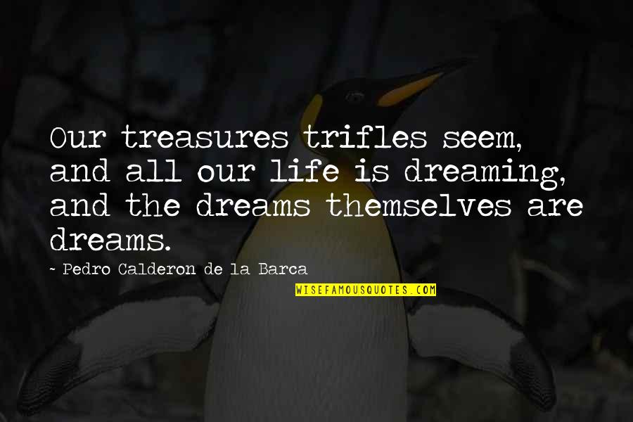 Treasures In Life Quotes By Pedro Calderon De La Barca: Our treasures trifles seem, and all our life