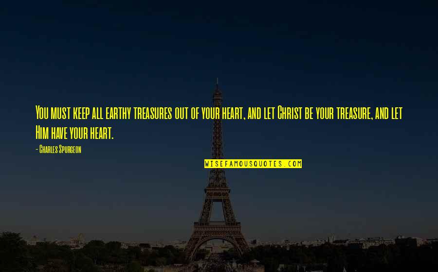 Treasures Within Quotes By Charles Spurgeon: You must keep all earthy treasures out of Treasures Within Quotes By Charles Spurgeon: You must keep all earthy treasures out of