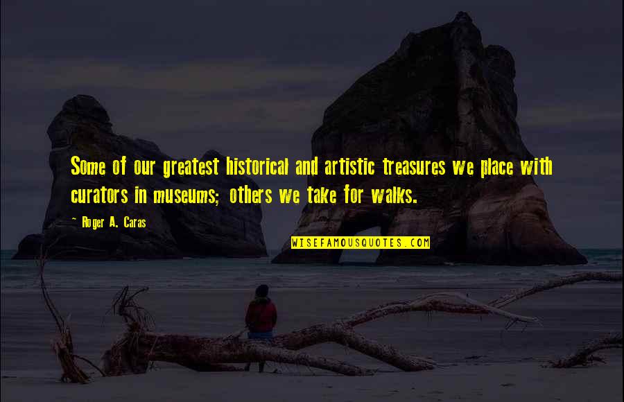 Treasures Within Quotes By Roger A. Caras: Some of our greatest historical and artistic treasures Treasures Within Quotes By Roger A. Caras: Some of our greatest historical and artistic treasures