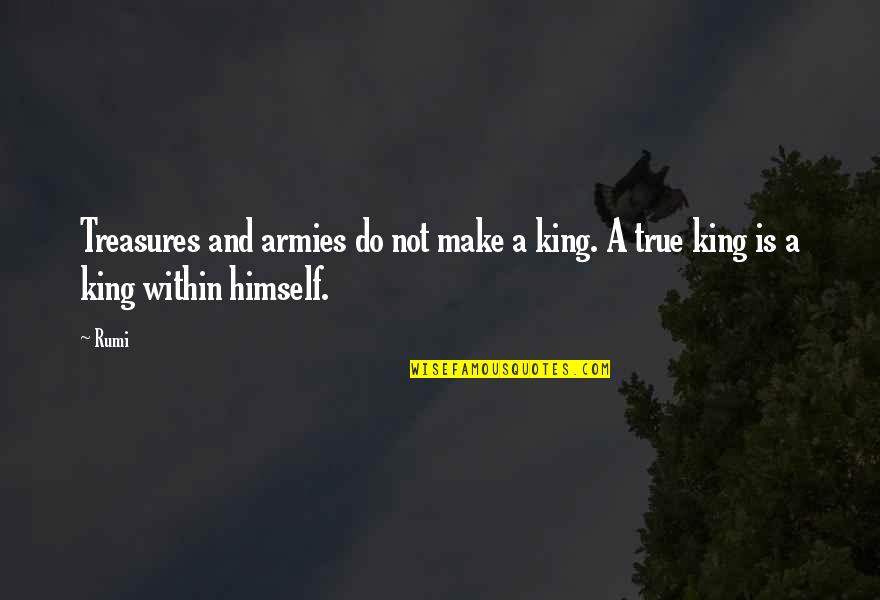 Treasures Within Quotes By Rumi: Treasures and armies do not make a king.