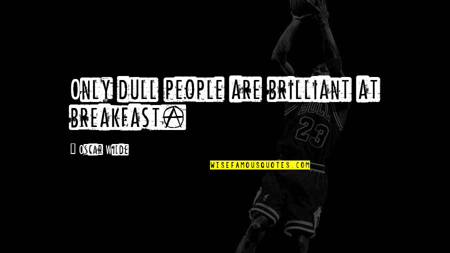 Treasuries Rates Quotes By Oscar Wilde: Only dull people are brilliant at breakfast.