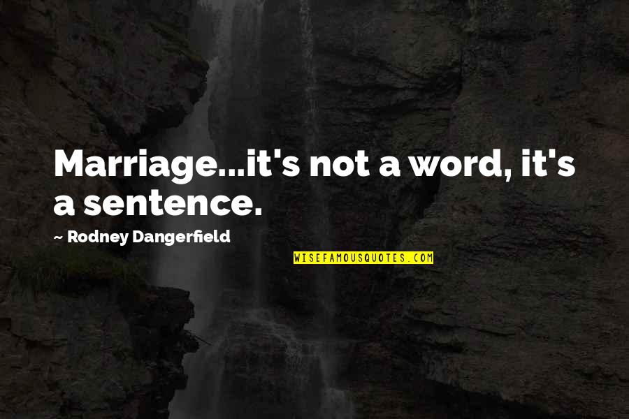 Treasuring A Woman Quotes By Rodney Dangerfield: Marriage...it's not a word, it's a sentence.