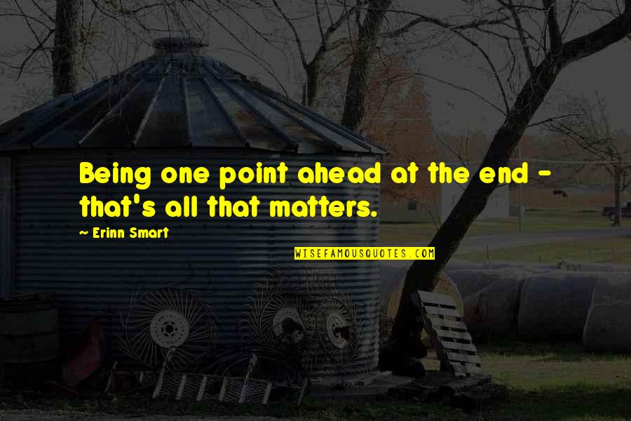 Treasuring Friendships Quotes By Erinn Smart: Being one point ahead at the end -