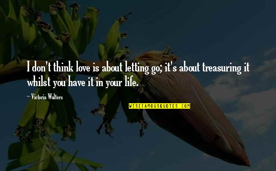 Treasuring Love Quotes By Victoria Walters: I don't think love is about letting go;