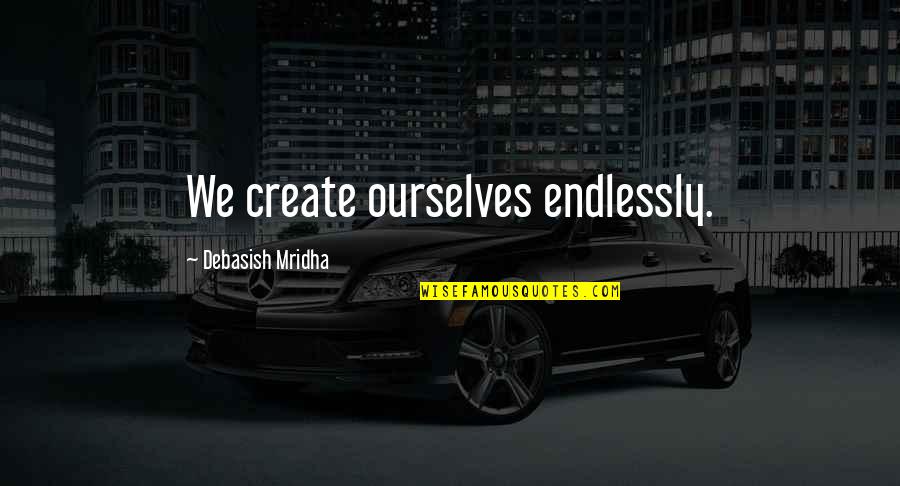 Treasuring Things Quotes By Debasish Mridha: We create ourselves endlessly.